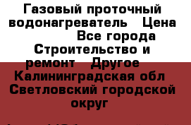 Газовый проточный водонагреватель › Цена ­ 1 800 - Все города Строительство и ремонт » Другое   . Калининградская обл.,Светловский городской округ 